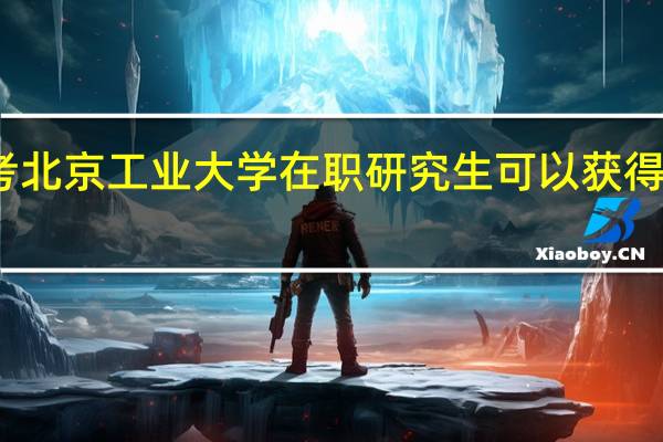 报考北京工业大学在职研究生可以获得什么证书