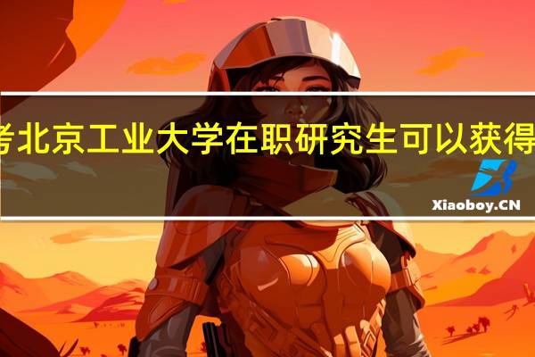 报考北京工业大学在职研究生可以获得哪些证书