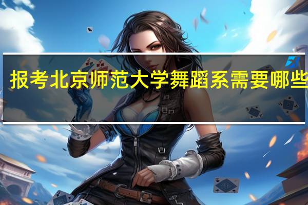 报考北京师范大学舞蹈系需要哪些条件