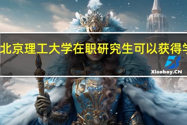 报考北京理工大学在职研究生可以获得学历证书吗