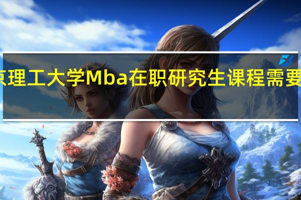 报考北京理工大学Mba在职研究生课程需要满足什么条件