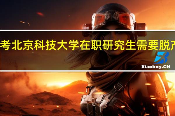 报考北京科技大学在职研究生需要脱产学习吗