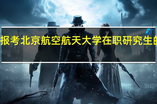 报考北京航空航天大学在职研究生的优势
