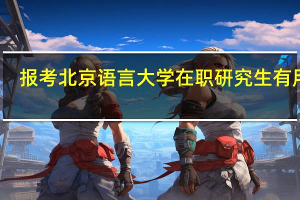 报考北京语言大学在职研究生有用吗