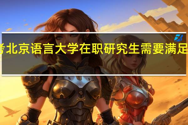 报考北京语言大学在职研究生需要满足哪些条件