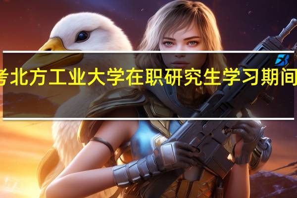 报考北方工业大学在职研究生学习期间能请假吗