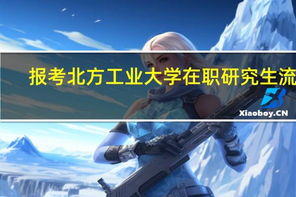 报考北方工业大学在职研究生流程
