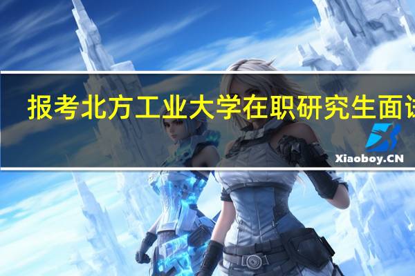 报考北方工业大学在职研究生面试吗