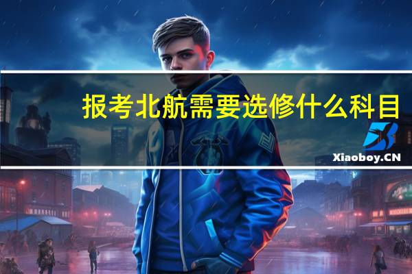 报考北航需要选修什么科目