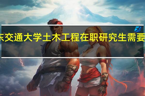 报考华东交通大学土木工程在职研究生需要提交哪些材料