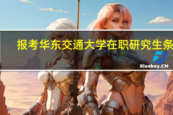 报考华东交通大学在职研究生条件