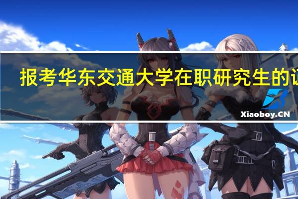 报考华东交通大学在职研究生的证书