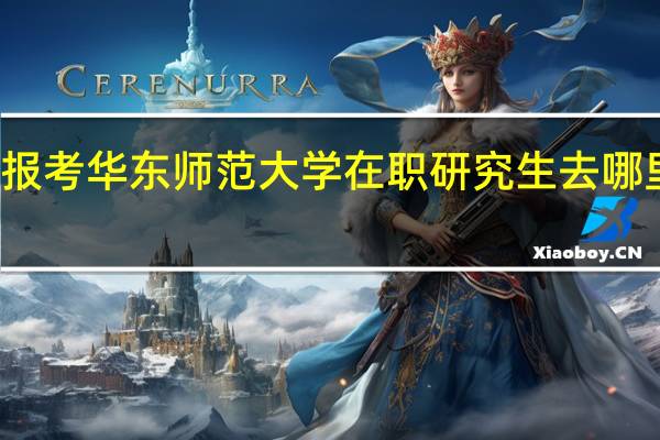 报考华东师范大学在职研究生去哪里报名