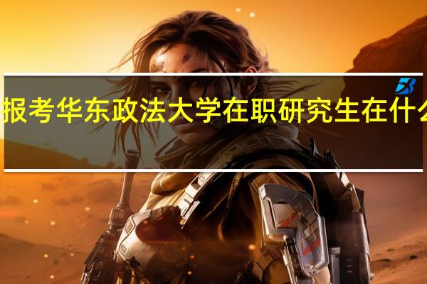 报考华东政法大学在职研究生在什么时间