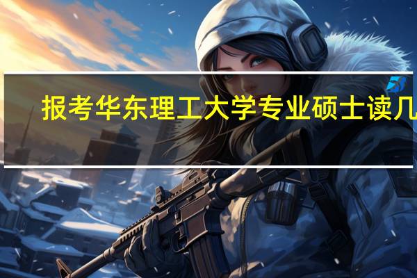 报考华东理工大学专业硕士读几年