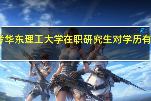 报考华东理工大学在职研究生对学历有什么要求