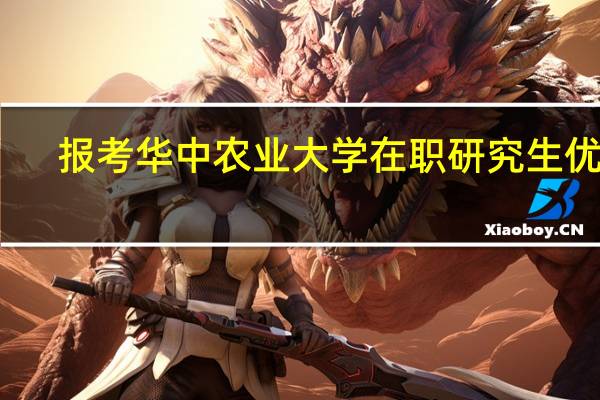 报考华中农业大学在职研究生优势