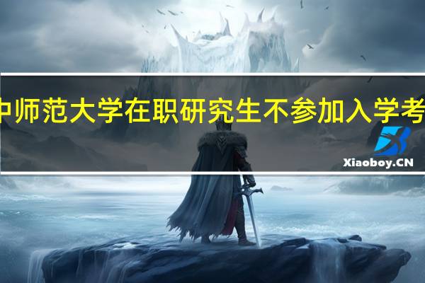 报考华中师范大学在职研究生不参加入学考试可以入学吗