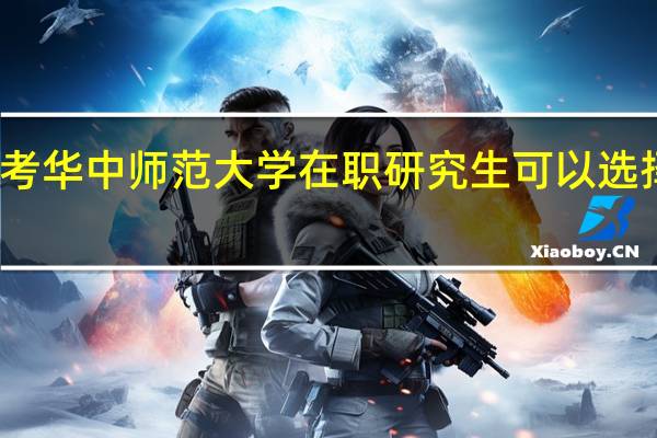 报考华中师范大学在职研究生可以选择的专业