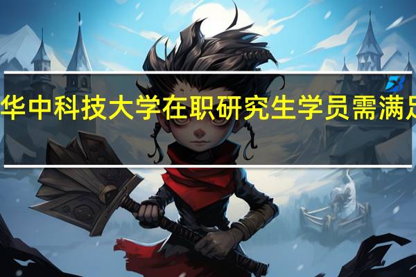 报考华中科技大学在职研究生学员需满足什么条件