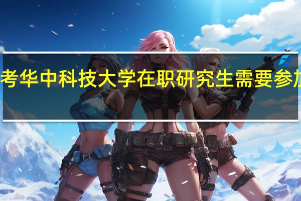 报考华中科技大学在职研究生需要参加复试吗