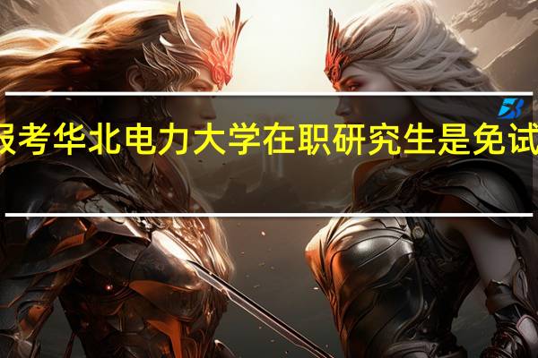 报考华北电力大学在职研究生是免试入学吗