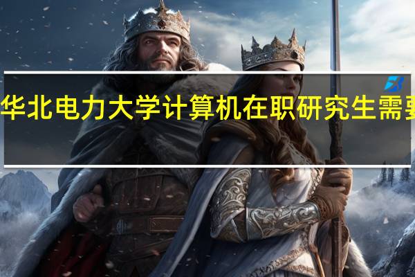 报考华北电力大学计算机在职研究生需要哪些材料