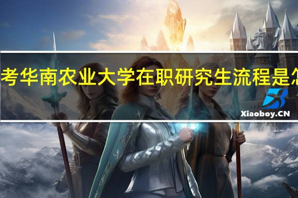 报考华南农业大学在职研究生流程是怎么样的