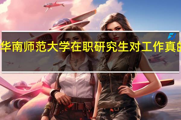 报考华南师范大学在职研究生对工作真的有帮助吗