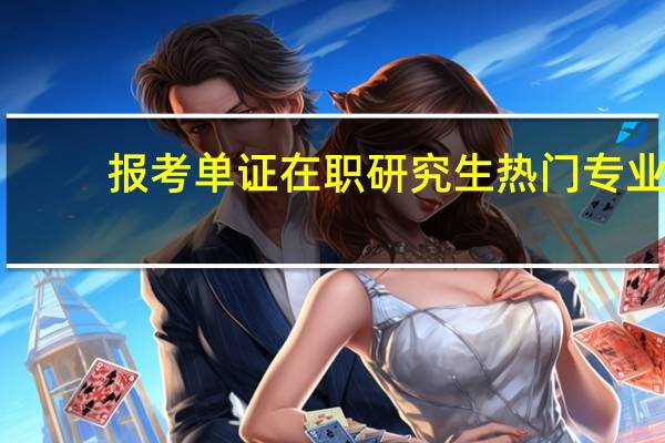 报考单证在职研究生热门专业
