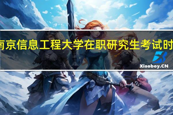 报考南京信息工程大学在职研究生考试时间是哪一天