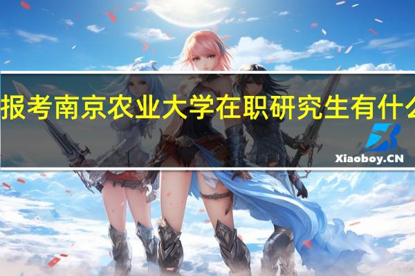 报考南京农业大学在职研究生有什么优势