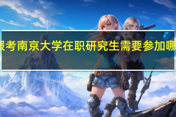 报考南京大学在职研究生需要参加哪些考试