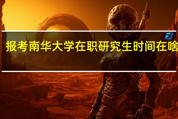 报考南华大学在职研究生时间在啥时候