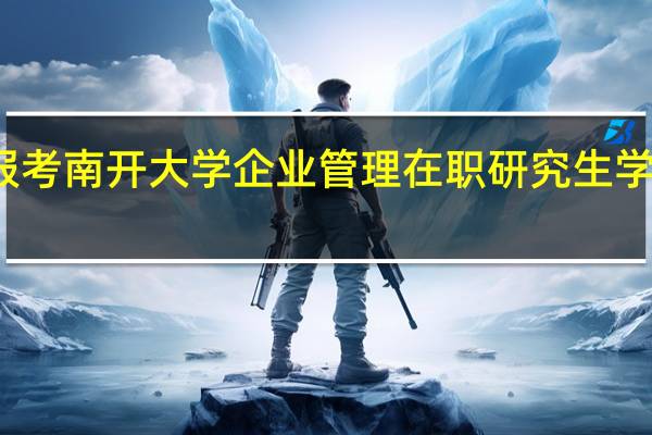 报考南开大学企业管理在职研究生学费高吗