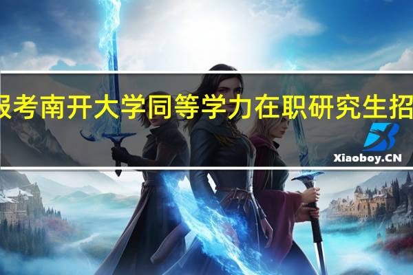报考南开大学同等学力在职研究生招生专业