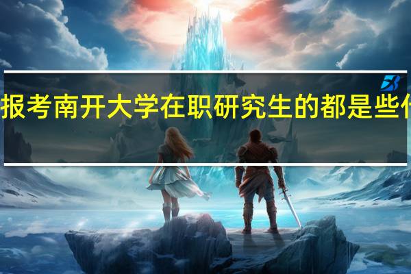 报考南开大学在职研究生的都是些什么人