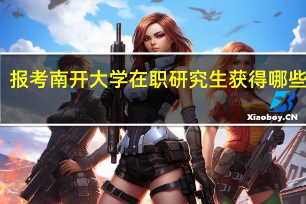 报考南开大学在职研究生获得哪些证书