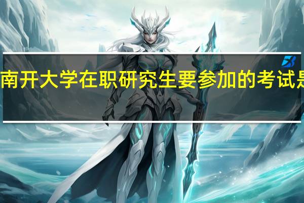 报考南开大学在职研究生要参加的考试是不是很难