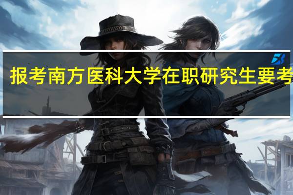 报考南方医科大学在职研究生要考试吗