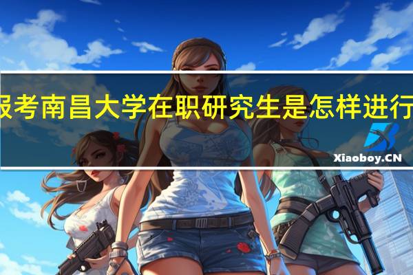 报考南昌大学在职研究生是怎样进行上课的