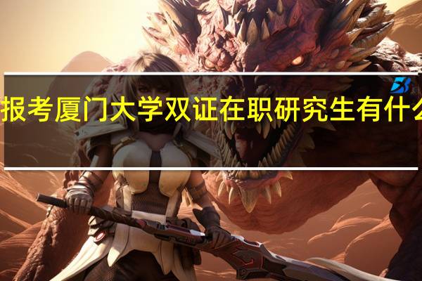 报考厦门大学双证在职研究生有什么优势