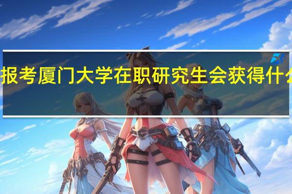 报考厦门大学在职研究生会获得什么证书