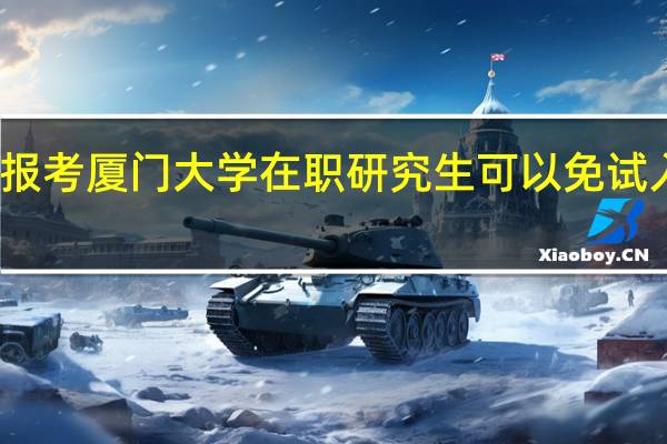 报考厦门大学在职研究生可以免试入学吗