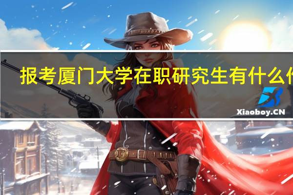 报考厦门大学在职研究生有什么作用