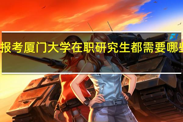 报考厦门大学在职研究生都需要哪些条件