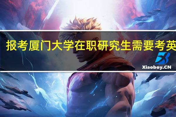 报考厦门大学在职研究生需要考英语吗
