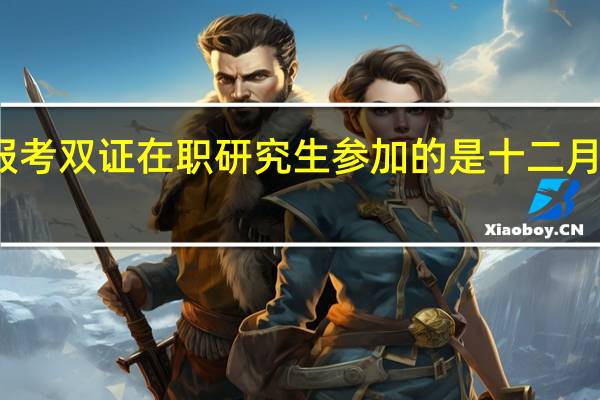 报考双证在职研究生参加的是十二月联考吗