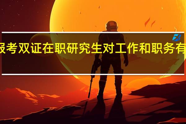 报考双证在职研究生对工作和职务有要求吗