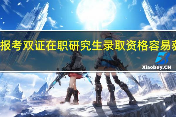 报考双证在职研究生录取资格容易获得吗